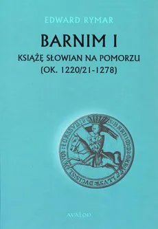 Barnim I Książe Słowian na Pomorzu (ok. 1220/21-1278) - Edward Rymar