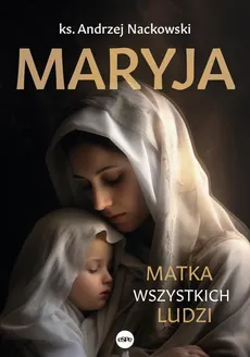 Maryja. Matka wszystkich ludzi - Ks. Andrzej Nackowski