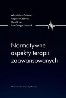 Normatywne aspekty terapii zaawansowanych - Wojciech Ciszewski, Olga Dryla, Włodzimierz Galewicz, Nowak Piotr Grzegorz