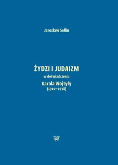 Żydzi i judaizm w doświadczeniu Karola Wojtyły (1920-1978) - Jarosław Sellin
