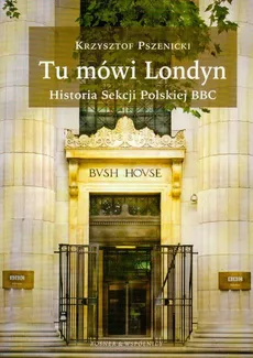 Tu mówi Londyn Historia sekcji Polskiej BBC - Krzysztof Pszenicki