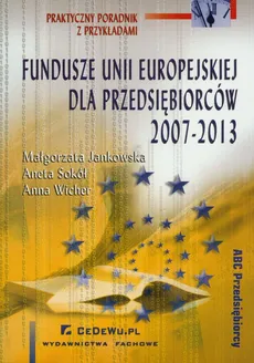 Fundusze Unii Europejskiej dla przedsiębiorców 2007-2013 - Małgorzata Jankowska, Anna Wicher, Aneta Sokół