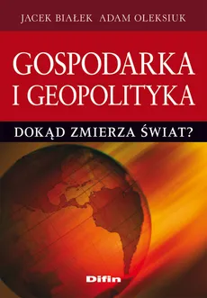 Gospodarka i geopolityka. Dokąd zmierza świat? - Outlet - Jacek Białek, Adam Oleksiuk