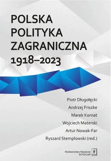 Polska polityka zagraniczna 1918-2023 - Nowak Artur, Piotr Długołęcki, Andrzej Friszke, Marek Kornat, Wojciech Materski, Ryszard Stemplowski