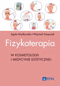 Fizykoterapia w kosmetologii i medycynie estetycznej - Agata Mańkowska, Wojciech Kasprzak