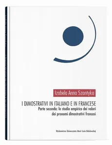 I dimostrativi in italiano e in francese. Parte seconda: lo studio empirico dei valori dei pronomi dimostrativi francesi - Izabela Anna Szantyka