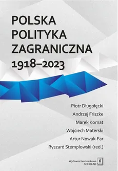 Polska polityka zagraniczna 1918-2023 - Andrzej Friszke, Marek Kornat, Piotr Długołęcki, Ryszard Stemplowski, Wojciech Materski, Artur Nowak-Fara