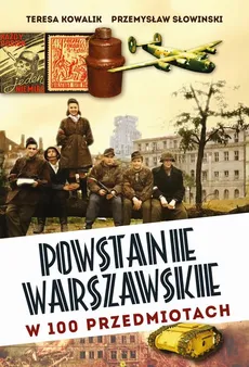 Powstanie Warszawskie w 100 przedmiotach - Przemysław Słowiński, Teresa Kowalik