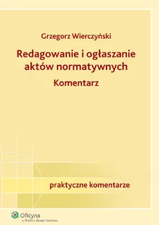 Redagowanie i ogłaszanie aktów normatywnych Komentarz - Outlet - Grzegorz Wierczyński