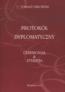 Protokół Dyplomatyczny Ceremoniał i Etykieta - Outlet - Tomasz Orłowski