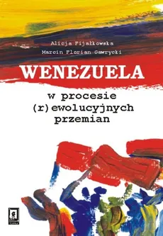 Wenezuela w procesie (r)ewolucyjnych przemian - Alicja Fijałkowska, Gawrycki Marcin Florian