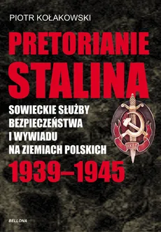Pretorianie Stalina Sowieckie Służby Bezpieczeństwa i Wywiadu na Ziemiach Polskich 1939-1945 - Piotr Kołakowski
