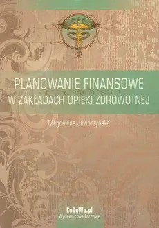 Planowanie finansowe w zakładach opieki zdrowotnej - Magdalena Jaworzyńska