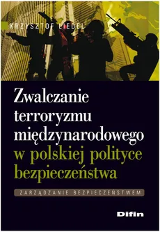 Zwalczanie terroryzmu międzynarodowego w polskiej polityce bezpieczeństwa - Krzysztof Liedel