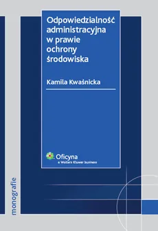 Odpowiedzialność administracyjna w prawie ochrony środowiska - Outlet - Kamila Kwaśnicka