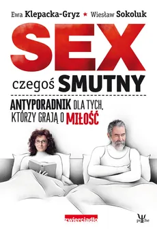 Sex czegoś smutny Antyporadnik dla tych, którzy grają o miłość - Ewa Klepacka-Gryz, Wiesław Sokoluk