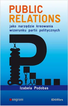 Public relations jako narzędzie kreowania wizerunku partii politycznych - Outlet - Izabela Podobas