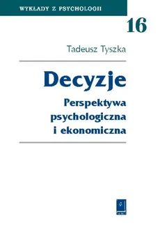 Decyzje Perspektywa psychologiczna i ekonomiczna - Tadeusz Tyszka
