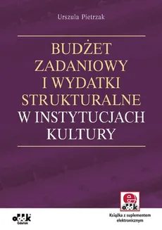 Budżet zadaniowy i wydatki strukturalne w instytucjach kultury z suplementem elektronicznym - Urszula Pietrzak