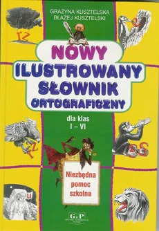 Nowy ilustrowany słownik ortograficzny - Grażyna Kusztelska, Błażej Kusztelski