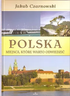 Polska Miejsca które warto odwiedzić - Jakub Czarnowski, Małgorzata Dudek