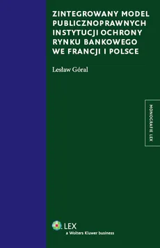 Zintegrowany model publicznoprawnych instytucji ochrony rynku bankowego we Francji i Polsce - Lesław Góral