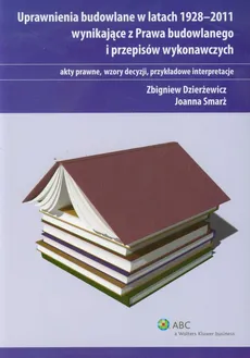 Uprawnienia budowlane w latach 1928-2011 wynikające z Prawa budowlanego i przepisów wykonawczych - Zbigniew Dzierżewicz, Joanna Smarż