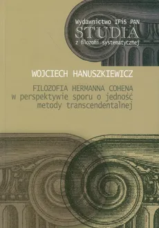 Filozofia Hermanna Cohena w perspektywie sporu o jedność metody transcendentalnej - Wojciech Hanuszkiewicz