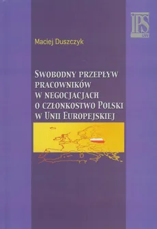 Swobodny przepływ pracowników w negocjacjach o członkostwo Polski w Unii Europejskiej - Outlet - Maciej Duszczyk