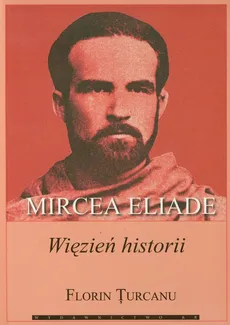 Mircea Eliade więzień historii - Outlet - Florin Turcanu