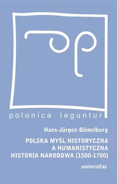 Polska myśl historyczna a humanistyczna historia narodowa (1500-1700) - Hans-Jurgen Bomelburg