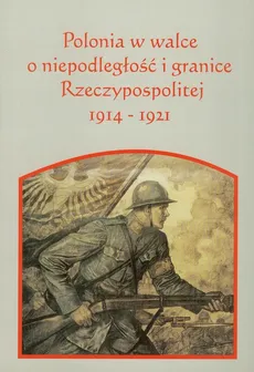 Polonia w walce o niepodległość i granice Rzeczpospolitej 1914-1921