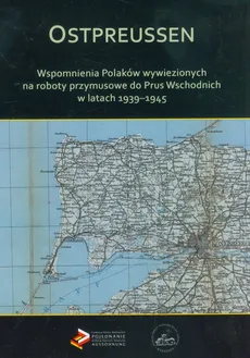 Ostpreussen Wspomnienia Polaków wywiezionych na roboty przymusowe do Prus Wschodnich w latach 1939-1945