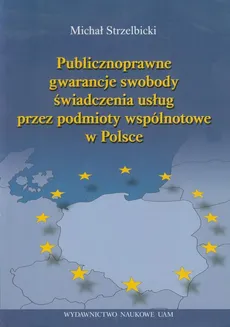Publicznoprawne gwarancje swobody świadczenia usług przez podmioty wspólnotowe w Polsce - Outlet - Michał Strzelbicki
