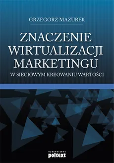 Znaczenie wirtualizacji marketingu w sieciowym kreowaniu wartości - Grzegorz Mazurek