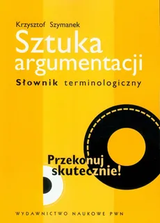 Sztuka argumentacji Słownik terminologiczny - Krzysztof Szymanek