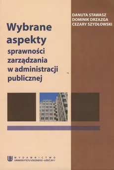 Wybrane aspekty sprawnosci zarządzania w administracji publicznej - Dominik Drzazga, Danuta Stawasz, Cezary Szydłowski