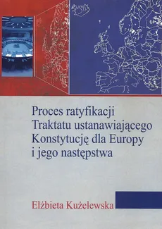 Proces ratyfikacji Traktatu ustanawiającego Konstytucję dla Europy i jego następstwa - Outlet - Elżbieta Kużelewska