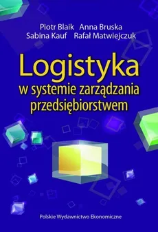 Logistyka w systemie zarządzania przedsiębiorstwem - Piotr Blaik, Anna Bruska, Sabina Kauf, Rafał Matwiejczuk