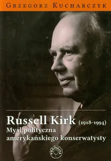 Russell Kirk 1918-1994 Myśl polityczna amerykańskiego konserwatysty - Grzegorz Kucharczyk