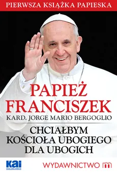 Chciałbym Kościoła ubogiego dla ubogich - Bergoglio Jorge Mario