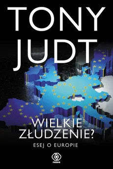 Wielkie złudzenie Esej o Europie - Tony Judt