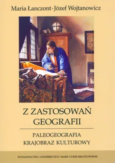 Z zastosowań geografii Paleogeografia, krajobraz kulturowy - Maria Łanczont, Józef Wojtanowicz