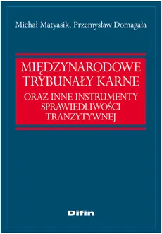 Międzynarodowe trybunaly karne oraz instrumenty sprawiedliwości tranzytywnej - Przemysław Domagała, Michał Matyasik