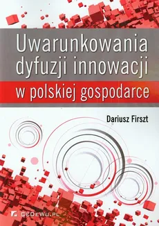 Uwarunkowania dyfuzji innowacji w polskiej gospodarce - Dariusz Firszt
