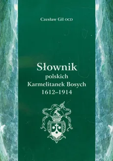 Słownik polskich Karmetalitanek Bosych 1612-1914 - Czesław Gil