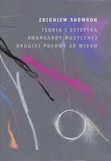Teoria i estetyka awangardy muzycznej - Zbigniew Skowron