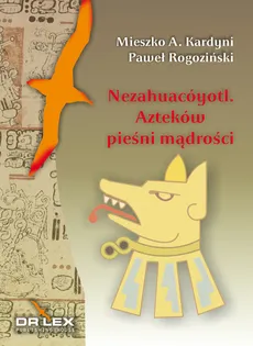 Nezahuacóyotl Azteków pieśni mądrości - P. Rogoziński, Kardyni M. A.
