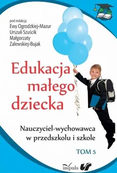 Edukacja małego dziecka Tom 5 - Małgorzata Zalewska-Bujak, Ewa Ogrodzka-Mazur, Urszula Szuścik