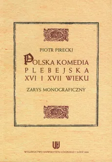 Polska komedia plebejska XVI i XVII wieku - Piotr Pirecki